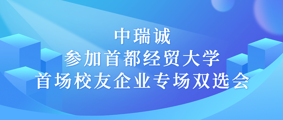 中瑞诚参加首都经贸大学首场校友企业专场双选会